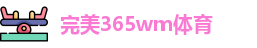 完美365wm体育